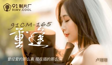 【91CM165】超刺激重逢！卢珊珊禁忌の情欲复燃 欲拒还迎の肉体碰撞